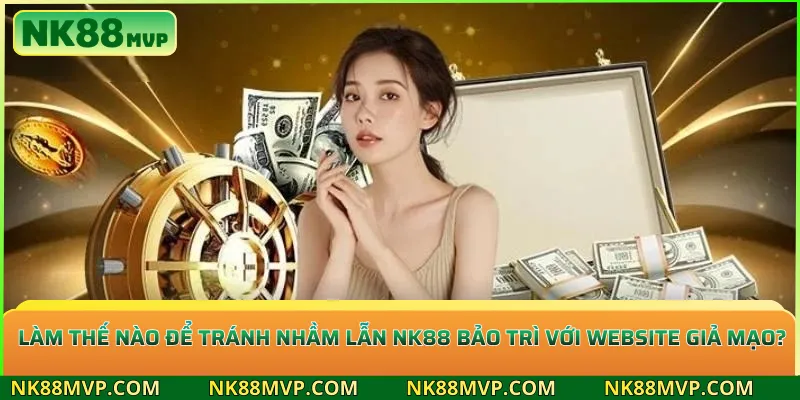 Làm thế nào để tránh nhầm lẫn NK88 bảo trì với website giả mạo?