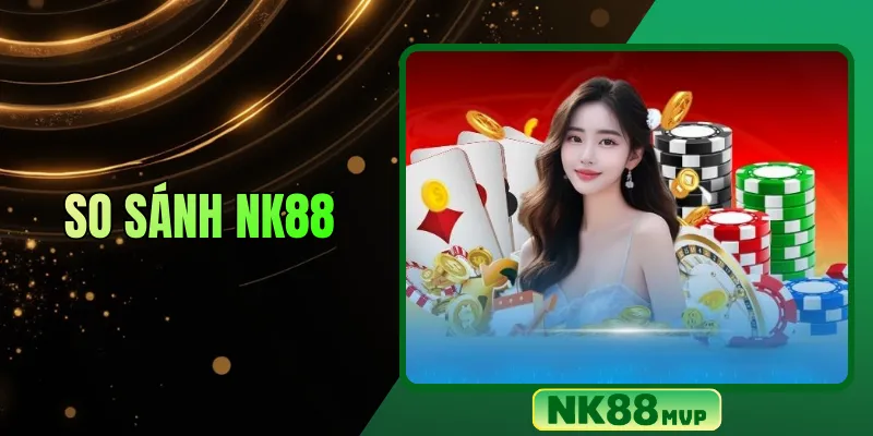 So sánh NK88: Đánh giá chi tiết NK88 với các website cùng lĩnh vực
